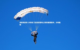 易胜博体育-沙特豪门在亚冠赛场上取得重要胜利，沙特集锦