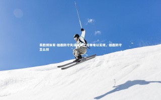 易胜博体育-雄鹿防守失误频频，反弹难以实现，雄鹿防守怎么样