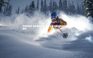 易胜博体育-博尼赛后感言，团队力量与脏活累活铸就关键胜利