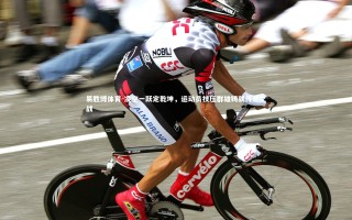 易胜博体育-凌空一跃定乾坤，运动员技压群雄铸就传奇之战