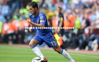 易胜博体育-罗马后卫谢赫完成重磅转会 正式登陆英超赛场