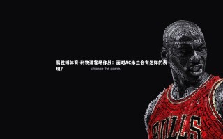 易胜博体育-利物浦客场作战：面对AC米兰会有怎样的表现？