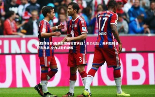 易胜博体育-失利后球员誓言再战，全力以赴，失利后球员誓言再战,全力以赴的说说