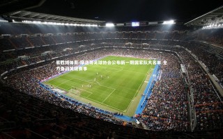 易胜博体育-摩洛哥足球协会公布新一期国家队大名单 全力备战关键赛事