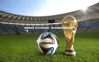 易胜博体育-波尔多客场失利，球队管理层急调战术备战下一场