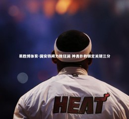 易胜博体育-国安铁闸力挽狂澜 神勇扑救锁定关键三分