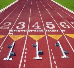易胜博体育-防守封堵对手进攻路线，实现完美战术，封闭防守