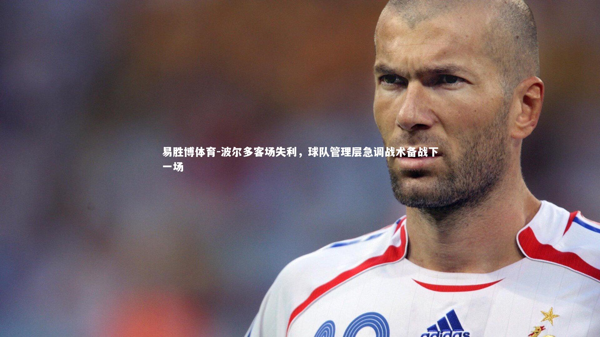 易胜博体育-波尔多客场失利,球队管理层急调战术备战下一场-第2张图片-易胜博体育 易胜博体育-波尔多客场失利,球队管理层急调战术备战下一场-第2张图片-易胜博体育