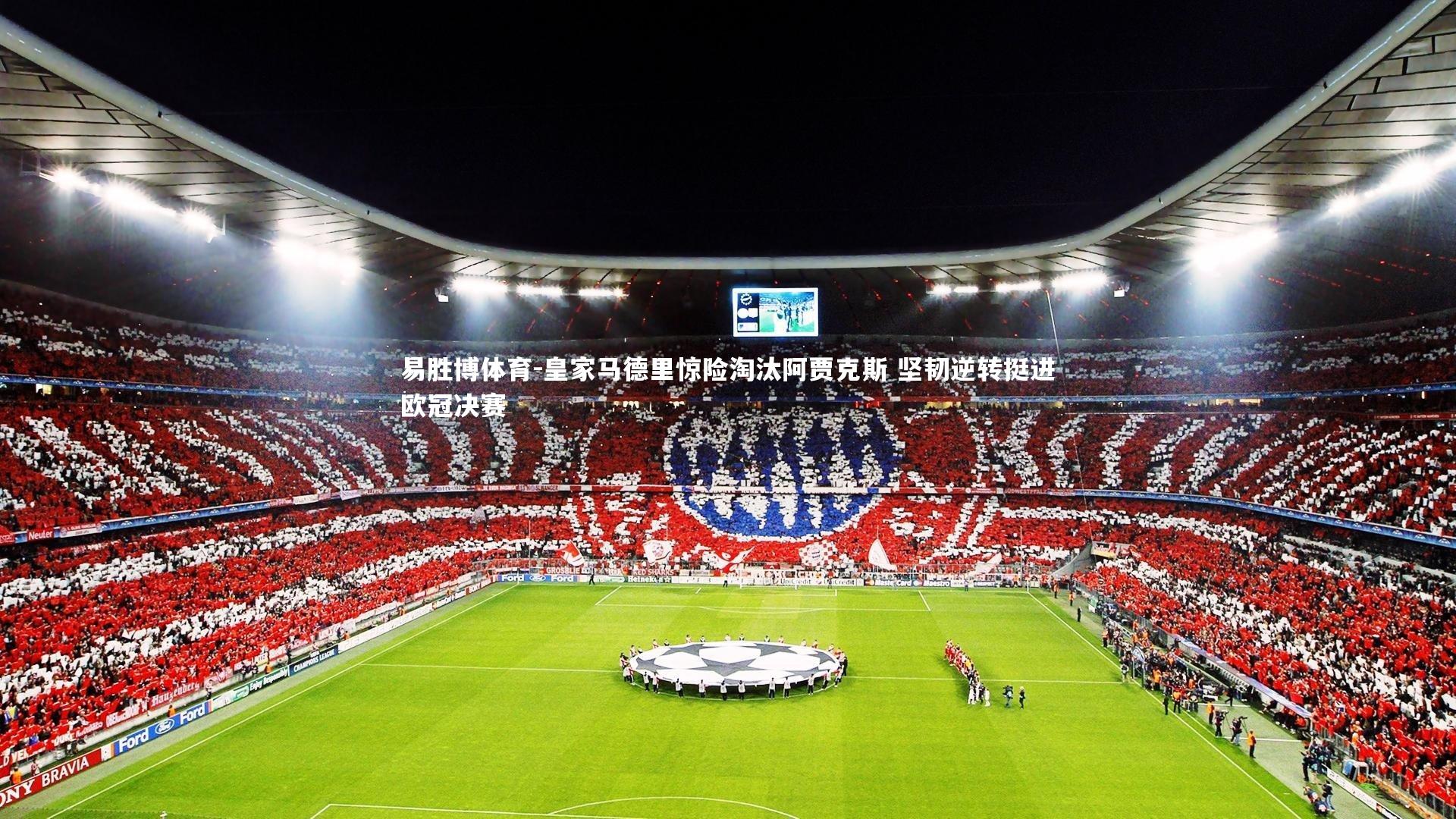 易胜博体育-皇家马德里惊险淘汰阿贾克斯 坚韧逆转挺进欧冠决赛-第1张图片-易胜博体育
