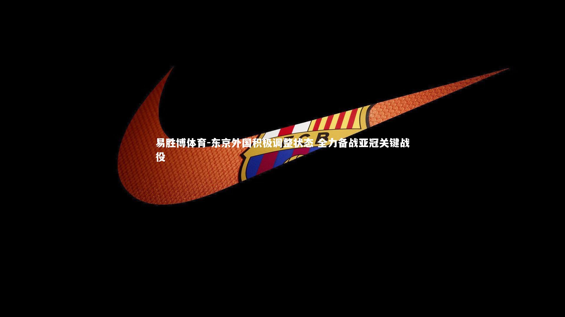 易胜博体育-东京外国积极调整状态 全力备战亚冠关键战役-第1张图片-易胜博体育