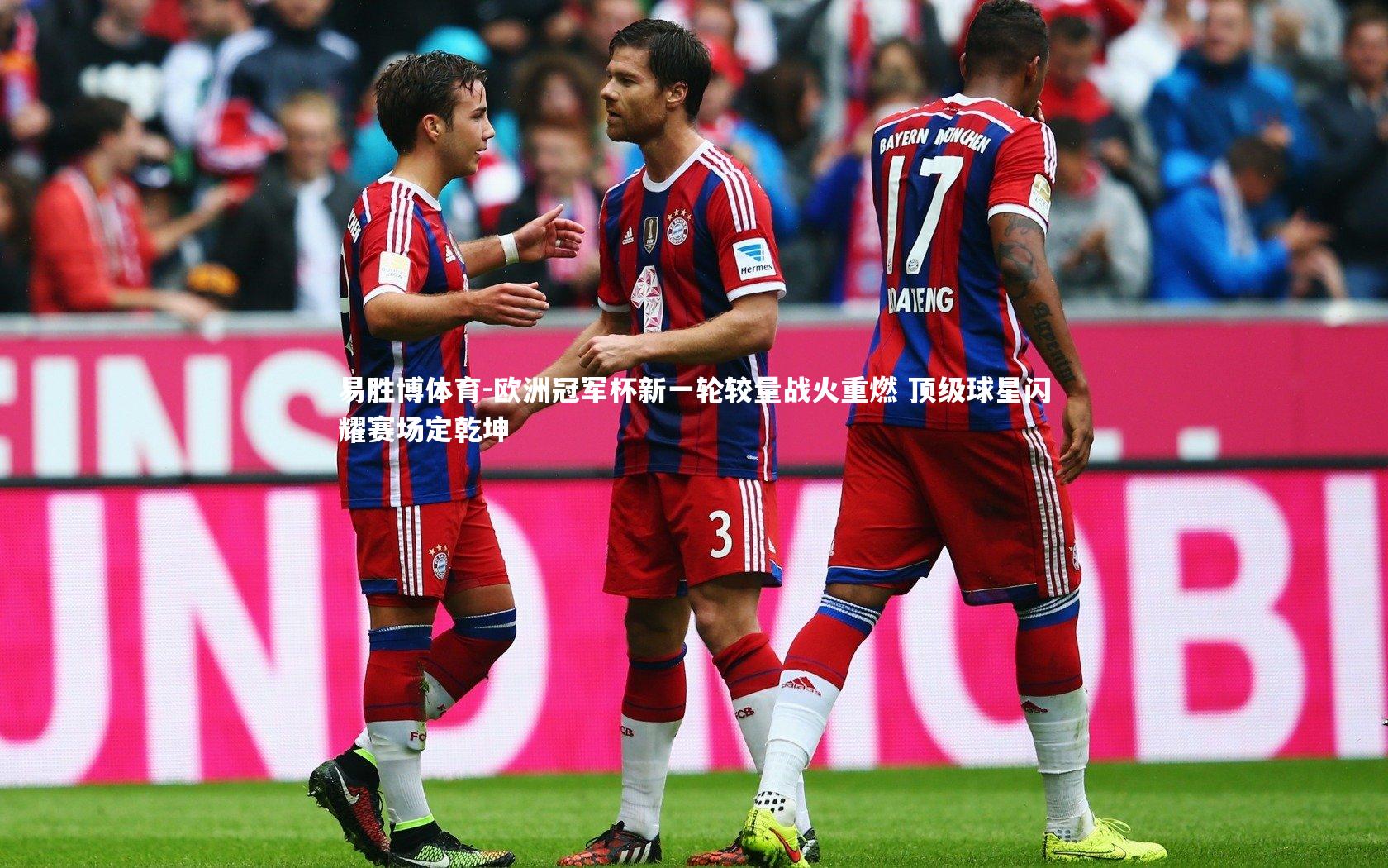 易胜博体育-欧洲冠军杯新一轮较量战火重燃 顶级球星闪耀赛场定乾坤-第2张图片-易胜博体育