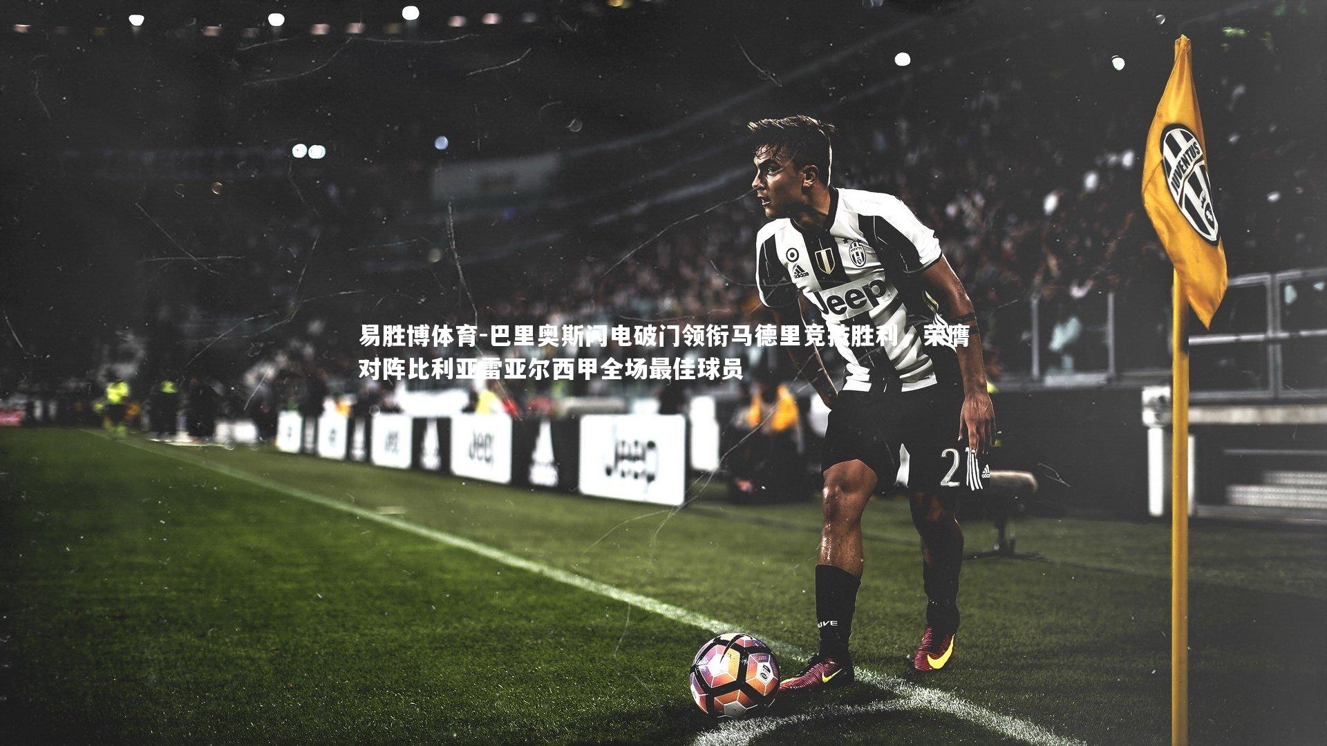 易胜博体育-巴里奥斯闪电破门领衔马德里竞技胜利，荣膺对阵比利亚雷亚尔西甲全场最佳球员-第1张图片-易胜博体育