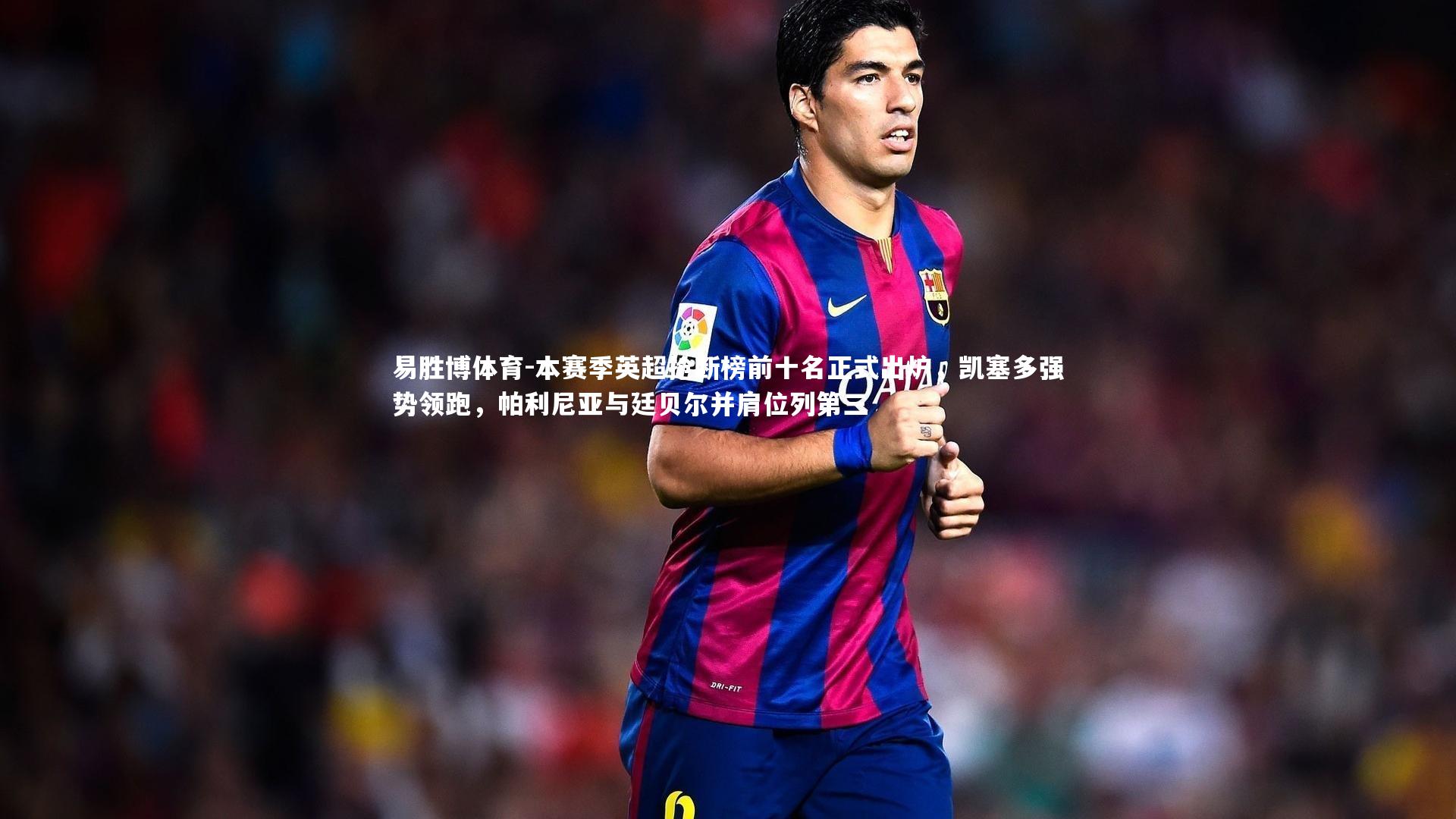易胜博体育-本赛季英超抢断榜前十名正式出炉，凯塞多强势领跑，帕利尼亚与廷贝尔并肩位列第三-第1张图片-易胜博体育